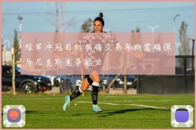 绿军冲冠目标明确交易布朗需确保与尼克斯竞争能力