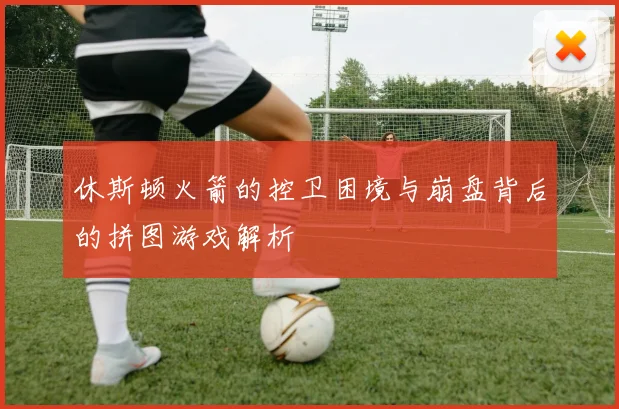 休斯顿火箭的控卫困境与崩盘背后的拼图游戏解析