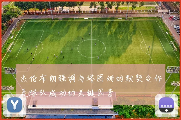 杰伦布朗强调与塔图姆的默契合作是球队成功的关键因素