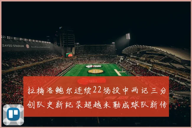 拉梅洛鲍尔连续22场投中两记三分创队史新纪录超越米勒成球队新传奇