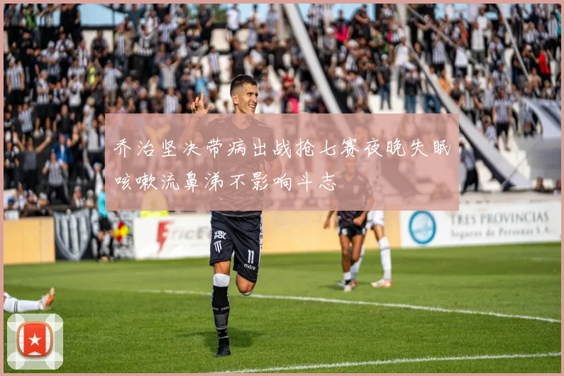 乔治坚决带病出战抢七赛夜晚失眠咳嗽流鼻涕不影响斗志