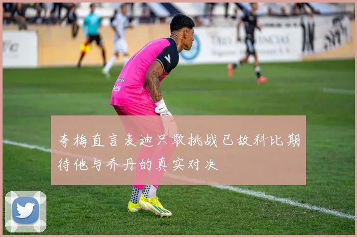 夸梅直言麦迪只敢挑战已故科比期待他与乔丹的真实对决