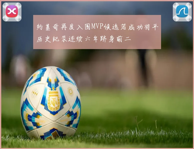 约基奇再度入围MVP候选若成功将平历史纪录连续六年跻身前二