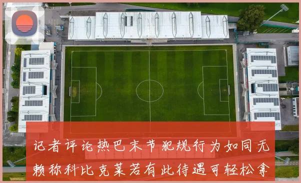记者评论热巴末节犯规行为如同无赖称科比克莱若有此待遇可轻松拿下100分